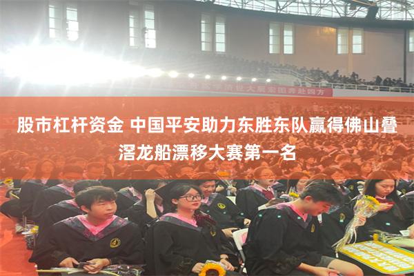 股市杠杆资金 中国平安助力东胜东队赢得佛山叠滘龙船漂移大赛第一名