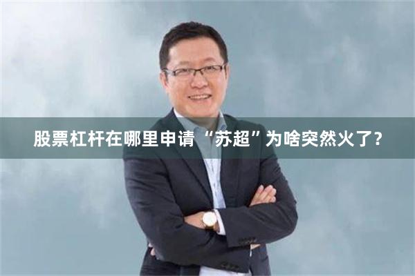股票杠杆在哪里申请 “苏超”为啥突然火了？