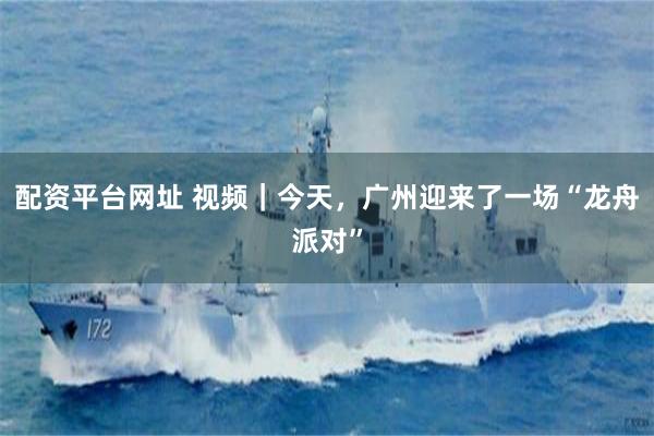 配资平台网址 视频｜今天，广州迎来了一场“龙舟派对”