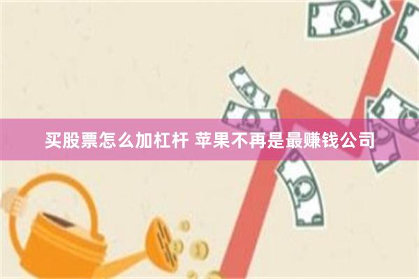 买股票怎么加杠杆 苹果不再是最赚钱公司