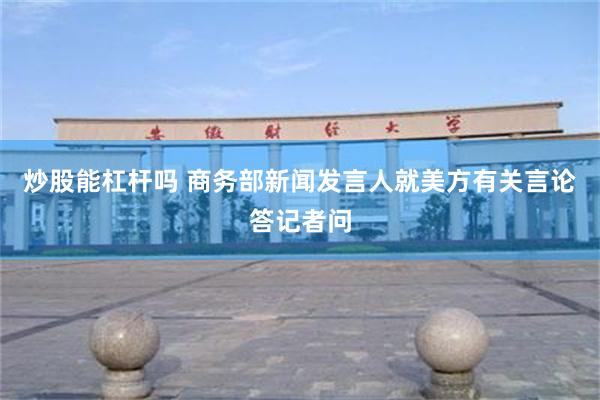 炒股能杠杆吗 商务部新闻发言人就美方有关言论答记者问