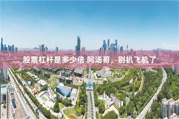 股票杠杆是多少倍 阿汤哥，别扒飞机了