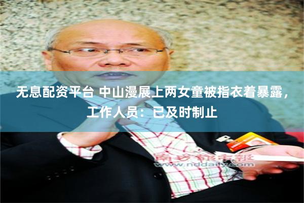 无息配资平台 中山漫展上两女童被指衣着暴露，工作人员：已及时制止