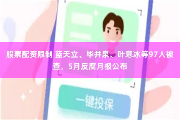 股票配资限制 蓝天立、毕井泉、叶寒冰等97人被查，5月反腐月报公布