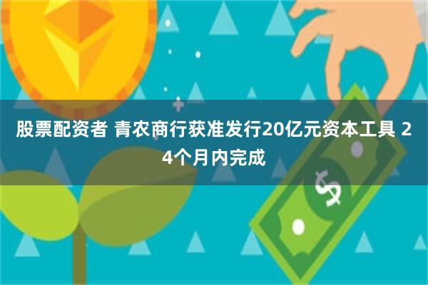 股票配资者 青农商行获准发行20亿元资本工具 24个月内完成