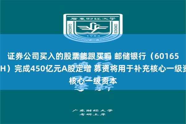 证券公司买入的股票能跟买吗 邮储银行（601658.SH）完成450亿元A股定增 募资将用于补充核心一级资本