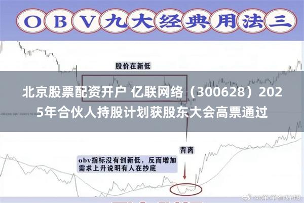 北京股票配资开户 亿联网络（300628）2025年合伙人持股计划获股东大会高票通过