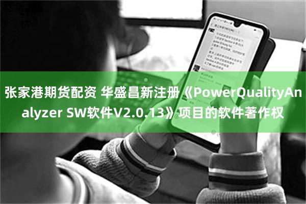 张家港期货配资 华盛昌新注册《PowerQualityAnalyzer SW软件V2.0.13》项目的软件著作权