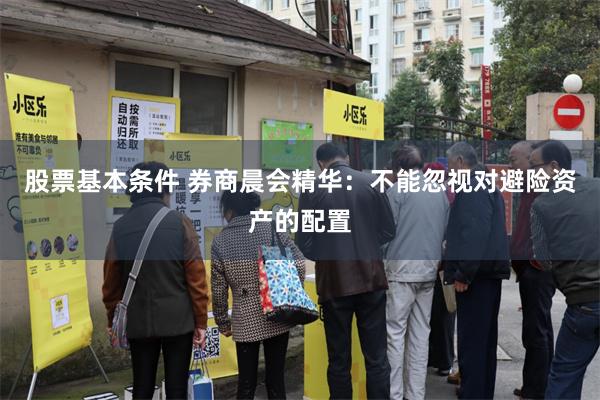 股票基本条件 券商晨会精华：不能忽视对避险资产的配置