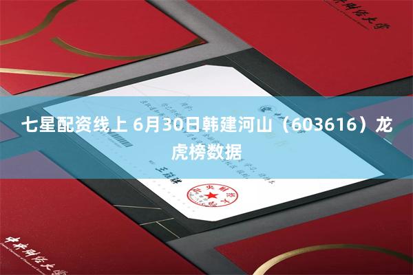 七星配资线上 6月30日韩建河山（603616）龙虎榜数据
