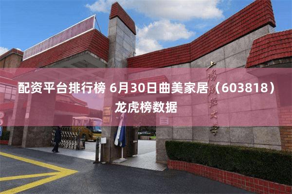 配资平台排行榜 6月30日曲美家居（603818）龙虎榜数据