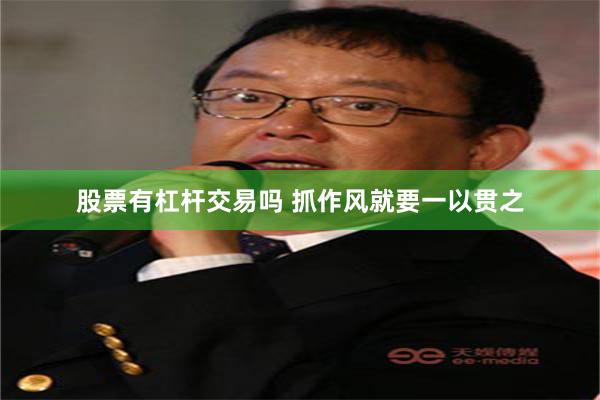 股票有杠杆交易吗 抓作风就要一以贯之