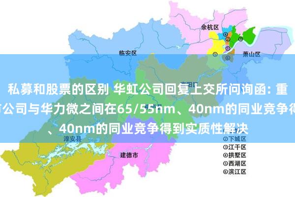 私募和股票的区别 华虹公司回复上交所问询函: 重组完成后, 上市公司与华力微之间在65/55nm、40nm的同业竞争得到实质性解决
