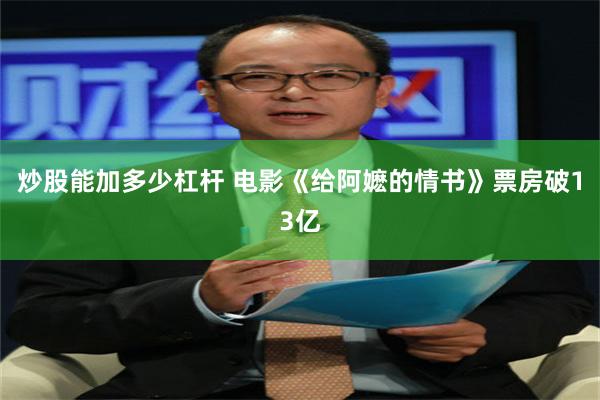 炒股能加多少杠杆 电影《给阿嬷的情书》票房破13亿
