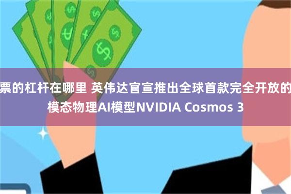股票的杠杆在哪里 英伟达官宣推出全球首款完全开放的全模态物理AI模型NVIDIA Cosmos 3