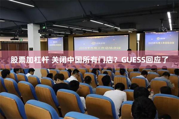 股票加杠杆 关闭中国所有门店？GUESS回应了