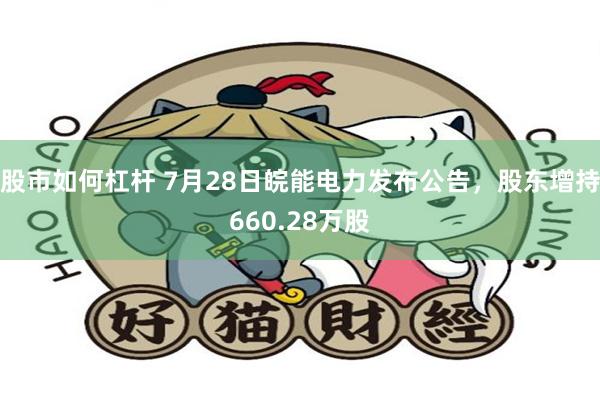 股市如何杠杆 7月28日皖能电力发布公告，股东增持660.28万股
