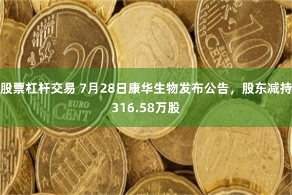 股票杠杆交易 7月28日康华生物发布公告，股东减持316.58万股
