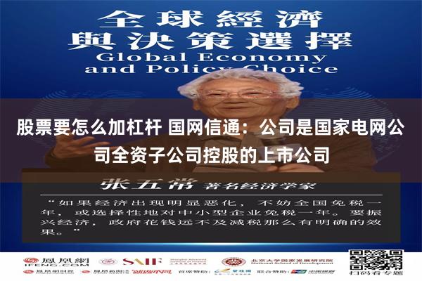 股票要怎么加杠杆 国网信通：公司是国家电网公司全资子公司控股的上市公司