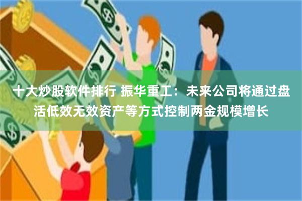 十大炒股软件排行 振华重工：未来公司将通过盘活低效无效资产等方式控制两金规模增长