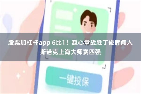股票加杠杆app 6比1！赵心童战胜丁俊晖闯入斯诺克上海大师赛四强