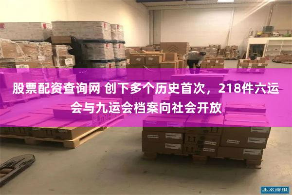 股票配资查询网 创下多个历史首次，218件六运会与九运会档案向社会开放