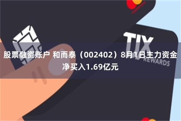 股票融资账户 和而泰(002402)8月1日主力资金净买入1.69亿元