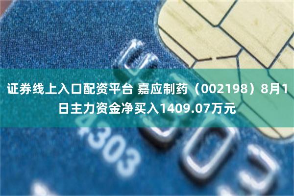 证券线上入口配资平台 嘉应制药（002198）8月1日主力资金净买入1409.07万元