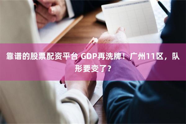 靠谱的股票配资平台 GDP再洗牌！广州11区，队形要变了？
