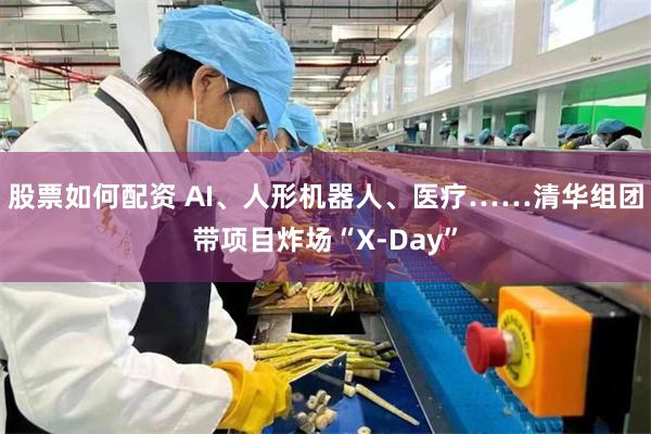 股票如何配资 AI、人形机器人、医疗……清华组团带项目炸场“X-Day”
