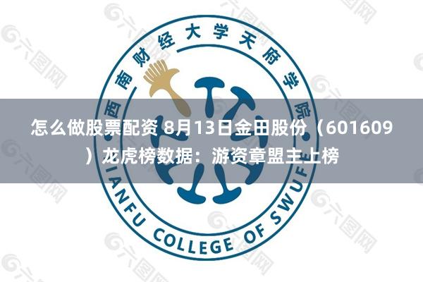 怎么做股票配资 8月13日金田股份（601609）龙虎榜数据：游资章盟主上榜