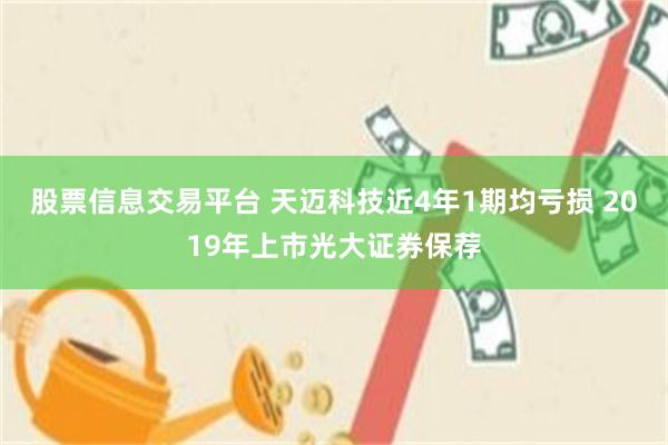 股票信息交易平台 天迈科技近4年1期均亏损 2019年上市光大证券保荐