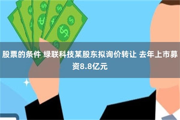 股票的条件 绿联科技某股东拟询价转让 去年上市募资8.8亿元