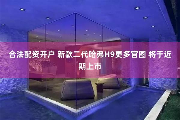 合法配资开户 新款二代哈弗H9更多官图 将于近期上市