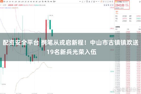 配资安全平台 携笔从戎启新程！中山市古镇镇欢送 19名新兵光荣入伍