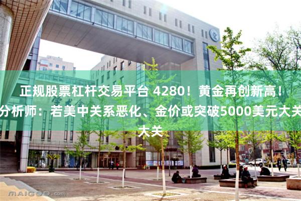 正规股票杠杆交易平台 4280！黄金再创新高！分析师：若美中关系恶化、金价或突破5000美元大关