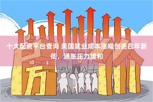 十大配资平台查询 美国就业成本涨幅创逾四年新低，通胀压力缓和