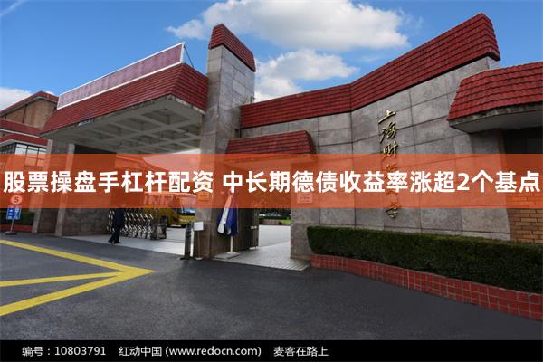 股票操盘手杠杆配资 中长期德债收益率涨超2个基点