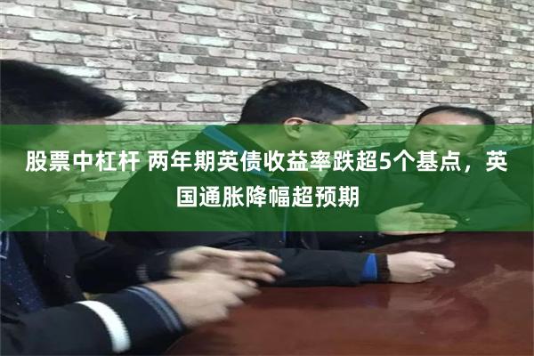 股票中杠杆 两年期英债收益率跌超5个基点，英国通胀降幅超预期