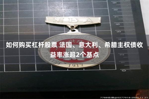 如何购买杠杆股票 法国、意大利、希腊主权债收益率涨超2个基点