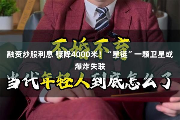 融资炒股利息 骤降4000米！“星链”一颗卫星或爆炸失联