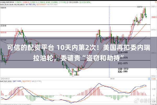 可信的配资平台 10天内第2次！美国再扣委内瑞拉油轮，委谴责“盗窃和劫持”