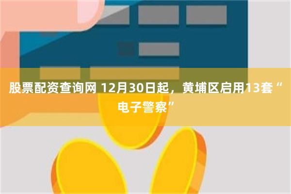 股票配资查询网 12月30日起，黄埔区启用13套“电子警察”