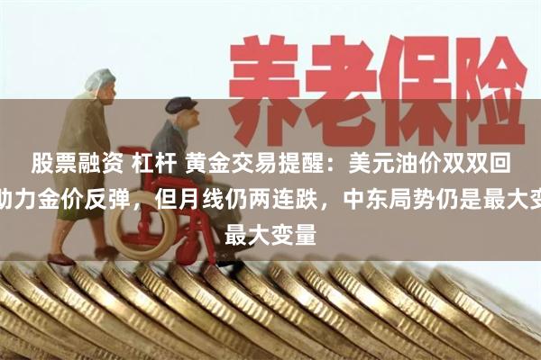 股票融资 杠杆 黄金交易提醒：美元油价双双回落助力金价反弹，但月线仍两连跌，中东局势仍是最大变量