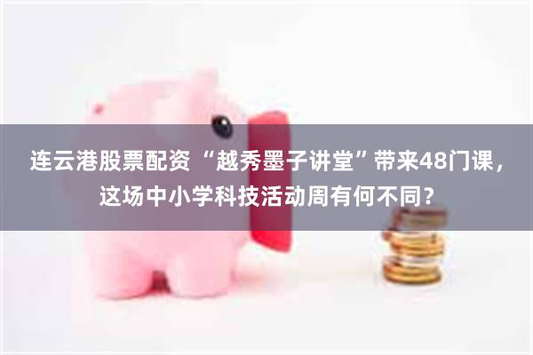 连云港股票配资 “越秀墨子讲堂”带来48门课，这场中小学科技活动周有何不同？