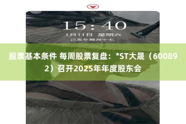 股票基本条件 每周股票复盘：*ST大晟（600892）召开2025年年度股东会