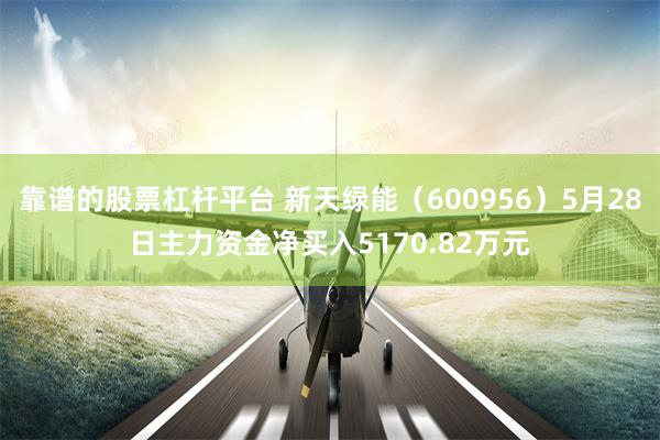 靠谱的股票杠杆平台 新天绿能（600956）5月28日主力资金净买入5170.82万元