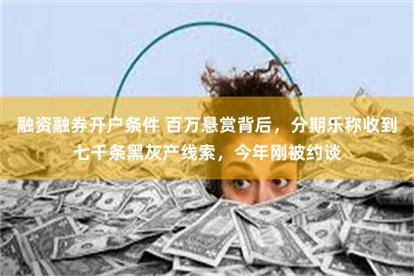 融资融券开户条件 百万悬赏背后,分期乐称收到七千条黑灰产线索,今年刚被约谈