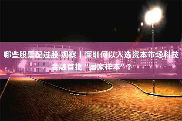 哪些股票配过股 观察|深圳何以入选资本市场科技金融首批“国家样本”?