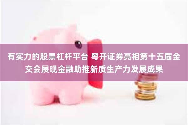有实力的股票杠杆平台 粤开证券亮相第十五届金交会展现金融助推新质生产力发展成果